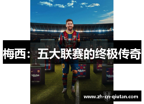 梅西:五大联赛的终极传奇 梅西:五大联赛的终极传奇