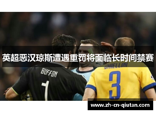 英超恶汉琼斯遭遇重罚将面临长时间禁赛 英超恶汉琼斯遭遇重罚将面临长时间禁赛