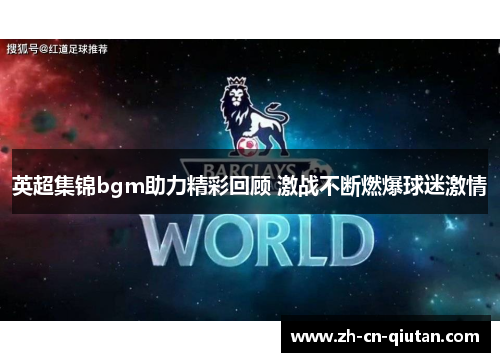 英超集锦bgm助力精彩回顾 激战不断燃爆球迷激情 英超集锦bgm助力精彩回顾 激战不断燃爆球迷激情