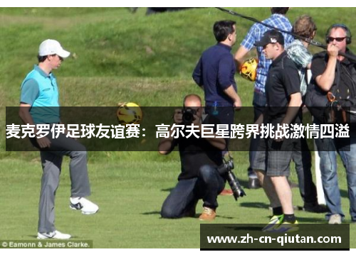 麦克罗伊足球友谊赛：高尔夫巨星跨界挑战激情四溢