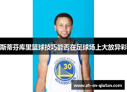 斯蒂芬库里篮球技巧能否在足球场上大放异彩 斯蒂芬库里篮球技巧能否在足球场上大放异彩