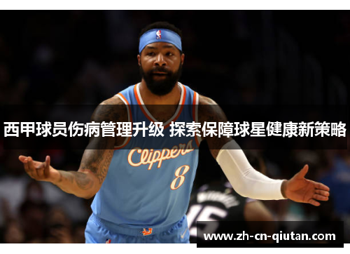 西甲球员伤病管理升级 探索保障球星健康新策略 西甲球员伤病管理升级 探索保障球星健康新策略