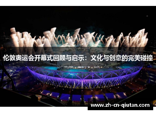 伦敦奥运会开幕式回顾与启示:文化与创意的完美碰撞 伦敦奥运会开幕式回顾与启示:文化与创意的完美碰撞