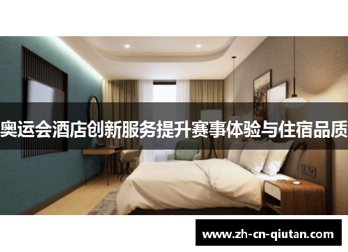 奥运会酒店创新服务提升赛事体验与住宿品质