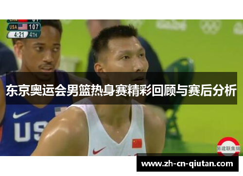 东京奥运会男篮热身赛精彩回顾与赛后分析 东京奥运会男篮热身赛精彩回顾与赛后分析