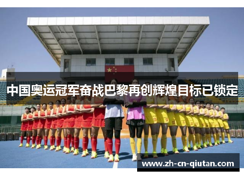中国奥运冠军奋战巴黎再创辉煌目标已锁定 中国奥运冠军奋战巴黎再创辉煌目标已锁定