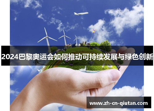 2024巴黎奥运会如何推动可持续发展与绿色创新 2024巴黎奥运会如何推动可持续发展与绿色创新