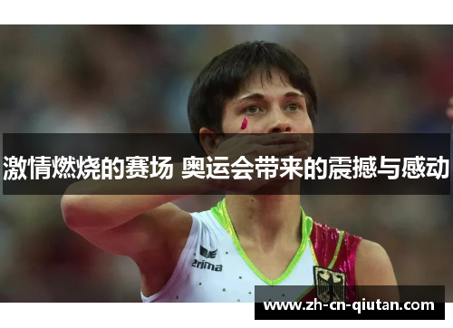 激情燃烧的赛场 奥运会带来的震撼与感动 激情燃烧的赛场 奥运会带来的震撼与感动